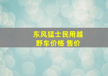 东风猛士民用越野车价格 售价